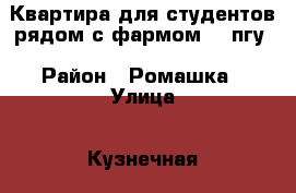 Квартира для студентов рядом с фармом  / пгу › Район ­ Ромашка › Улица ­ Кузнечная › Цена ­ 20 000 - Ставропольский край, Пятигорск г. Недвижимость » Квартиры аренда   . Ставропольский край